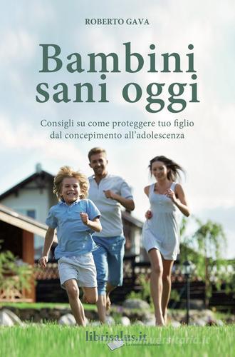 Bambini sani oggi. Consigli su come proteggere tuo figlio dal concepimento all'adolescenza di Roberto Gava edito da Salus Infirmorum