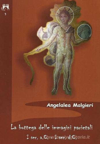 La bottega delle immagini parietali I° sec. a. C.-I° sec. d. C. di Angelalea Malgieri edito da Scienze e Lettere