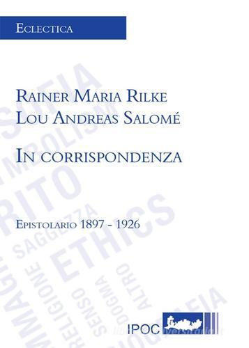 In corrispondenza. Epistolario 1897-1926 di Rainer Maria Rilke, Lou Andreas-Salomé edito da Ipoc