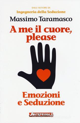 A me il cuore, please. Emozioni e seduzione di Massimo Taramasco edito da Anteprima Edizioni