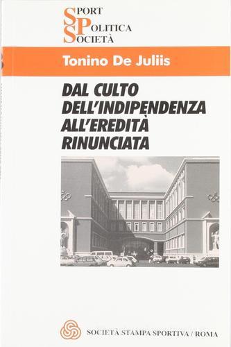 Dal culto dell'indipendenza all'eredità rinunciata di Tonino De Juliis edito da Società Stampa Sportiva