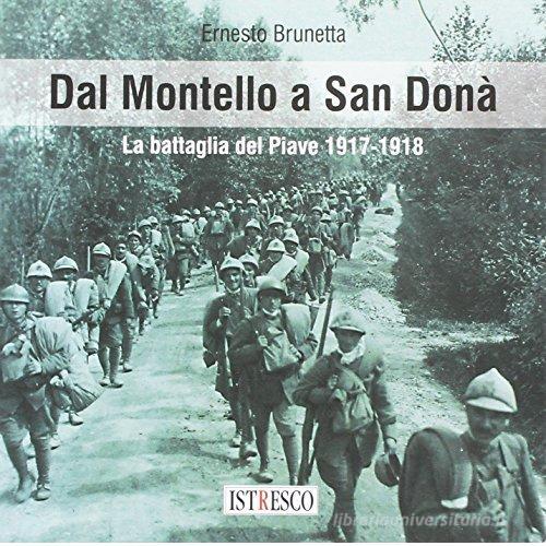 Dal Montello a San Donà. La battaglia del Piave 1917-1918 di Ernesto Brunetta edito da ISTRESCO