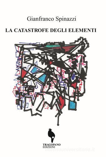 La catastrofe degli elementi di Gianfranco Spinazzi edito da Tragopano Edizioni