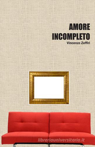 Amore incompleto di Vincenzo Zeffiri edito da ilmiolibro self publishing