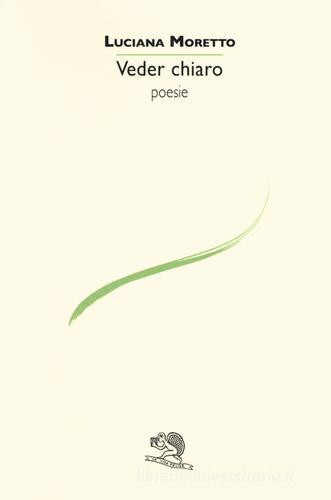 Veder chiaro di Luciana Moretto edito da La Vita Felice