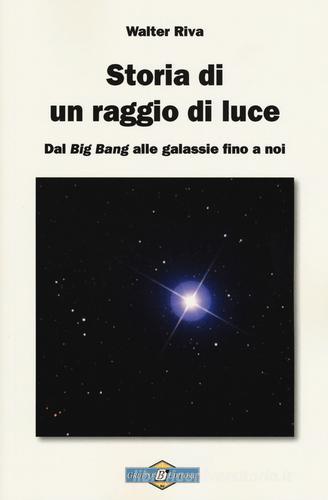 Storia di un raggio di luce. Dal «Big Bang» alle galassie fino a noi di Walter Riva edito da Gruppo B