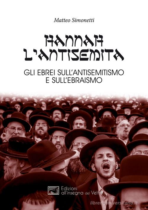 Hannah l'antisemita. Gli ebrei sull'antisemitismo e sull'ebraismo di Matteo Simonetti edito da All'Insegna del Veltro