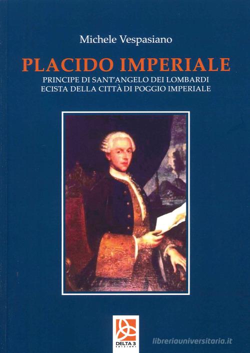 Placido Imperiale. Principe di Sant'Angelo dei Lombardi ecista della Città di Poggio Imperiale di Michele Vespasiano edito da Delta 3