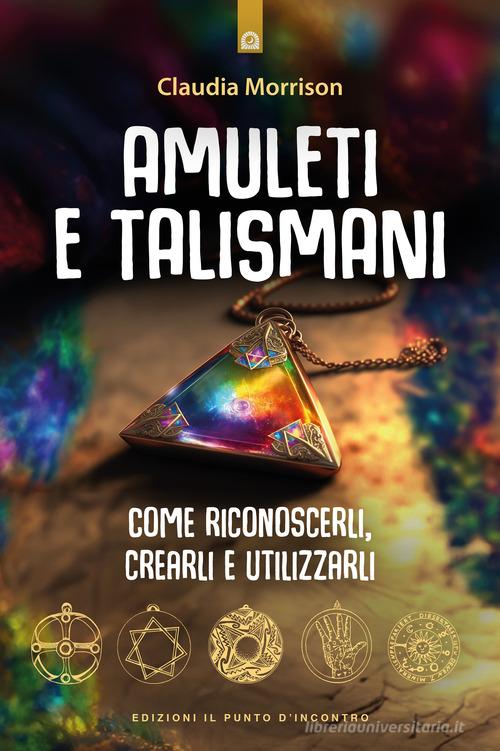 Amuleti e talismani. Come riconoscerli, crearli e utilizzarli di Claudia Morrison edito da Edizioni Il Punto d'Incontro
