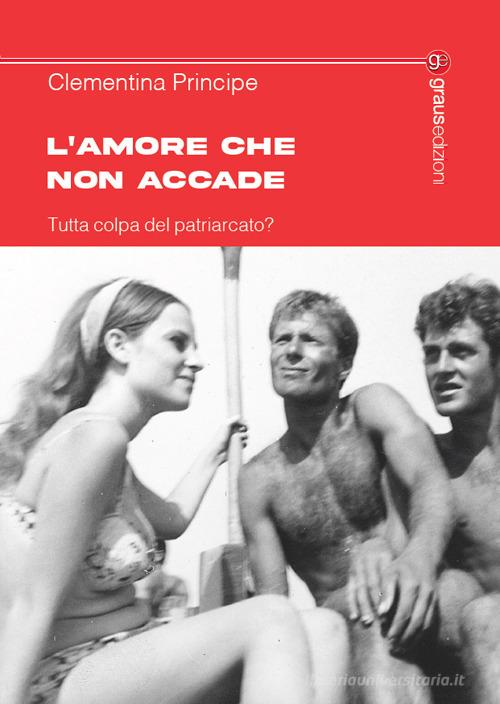 Libro L'amore che non accade. Tutta colpa del patriarcato? di Clementina Principe Tracce di Graus Edizioni