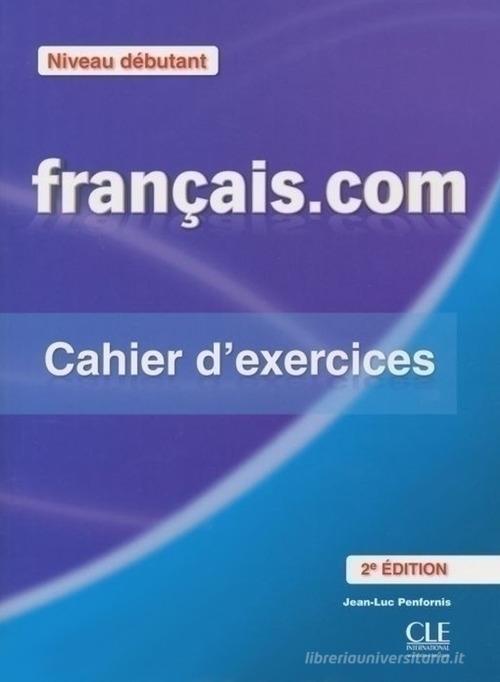 Francais.com. Debutant. Cahier d'exercices. Per le Scuole superiori. Con espansione online di Jean-Luc Penfornis edito da CLE International
