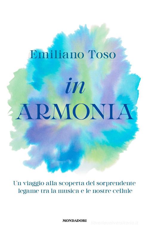 In armonia. Un viaggio alla scoperta del sorprendente legame tra la musica e le nostre cellule di Emiliano Toso edito da Mondadori