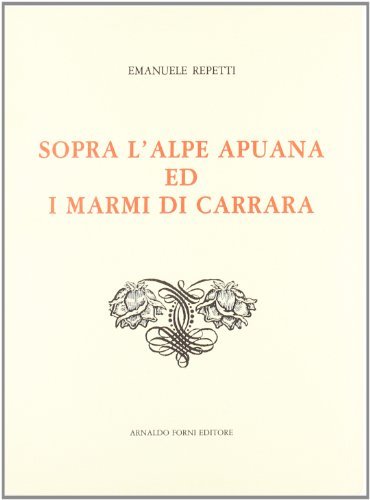 Sopra l'Alpe Apuana ed i marmi di Carrara (rist. anast. 1820) di Emanuele Repetti edito da Forni