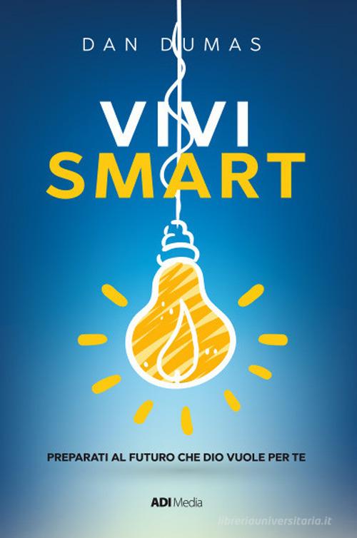 Vivi smart. Preparati al futuro che Dio vuole per te. Nuova ediz. di Dan Dumas edito da ADI Media