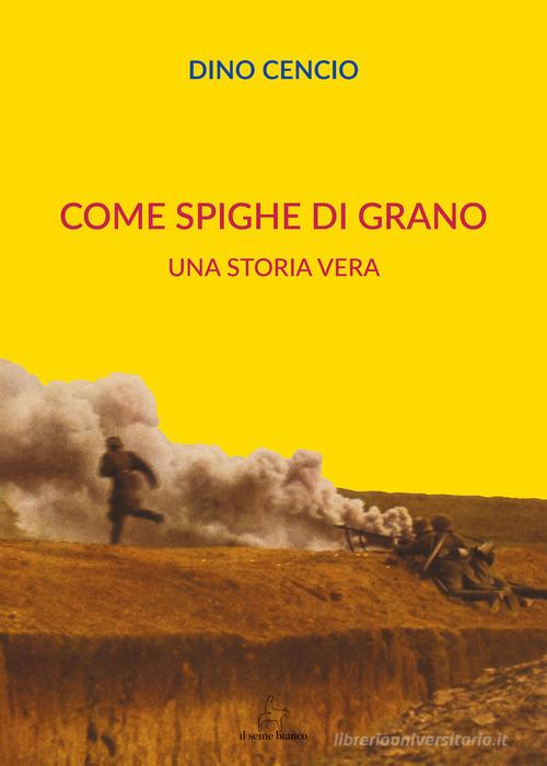 Come spighe di grano. Una storia vera di Dino Cencio edito da Il Seme Bianco