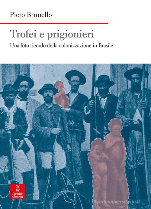 Trofei e prigionieri. Una foto ricordo della colonizzazione in Brasile di Piero Brunello edito da Cierre Edizioni