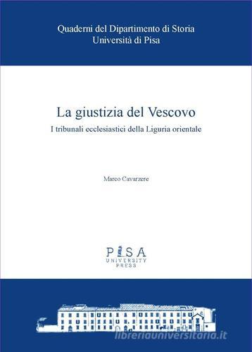 La giustizia del Vescovo. I tribunali ecclesiastici della Liguria orientale di Marco Cavarzere edito da Pisa University Press