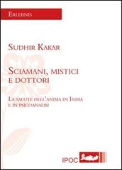 Sciamani, mistici e dottori. La salute dell'anima in India e in psicoanalisi di Sudhir Kakar edito da Ipoc