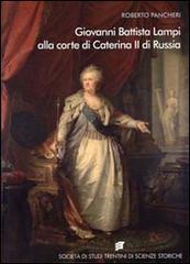 Giovanni Battista Lampi alla corte di Caterina II di Russia di Roberto Pancheri edito da Società Studi Trentini