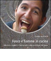 Fuoco e fiamme in cucina. Delicatezza, semplicità e fantasia nella cucina moderna per ogni giorno di Claudio Marcomin edito da Arkadia Edition
