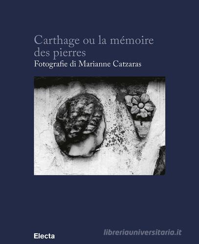 Carthage ou la mémoire des pierres. Ediz. francese e italiana di Marianne Catzaras edito da Electa