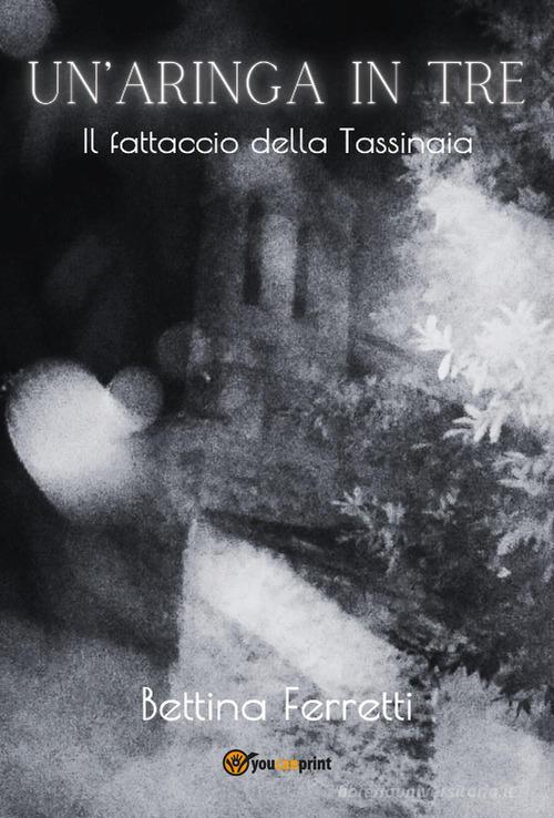 Un'aringa in tre. Il fattaccio della Tassinaia di Bettina Ferretti edito da Youcanprint