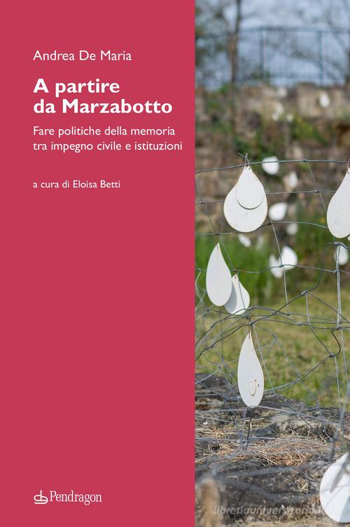 A partire da Marzabotto. Fare politiche della memoria tra impegno civile e istituzioni di Andrea De Maria edito da Edizioni Pendragon