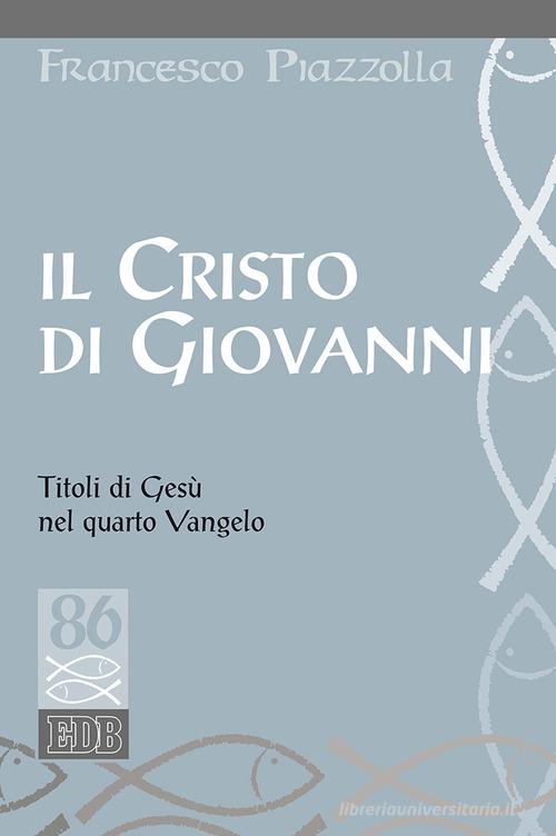 Il Cristo di Giovanni. Titoli di Gesù nel quarto Vangelo di Francesco Piazzolla edito da EDB