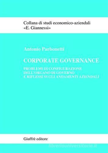 Corporate governance. Problemi di configurazione dell'organo di governo e riflessi sugli andamenti aziendali di Antonio Parbonetti edito da Giuffrè