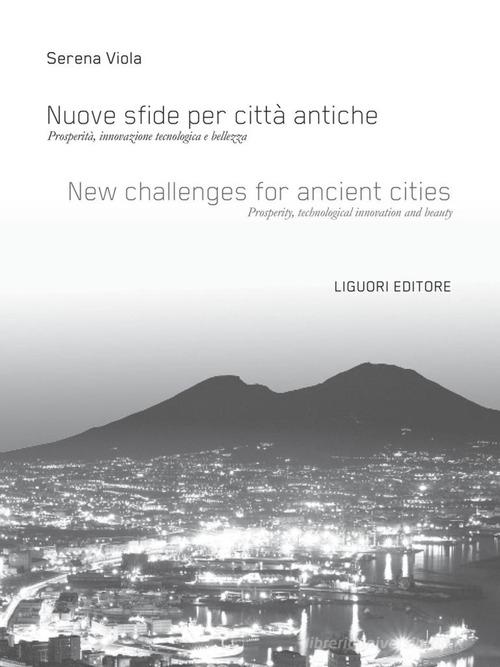 Nuove sfide per città antiche. Prosperità, innovazione tecnologica e bellezza. Ediz. italiana e inglese di Serena Viola edito da Liguori