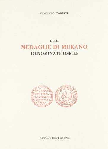 Delle medaglie di Murano denominate oselle (rist. anast. Venezia, 1881) di Vincenzo Zanetti edito da Forni
