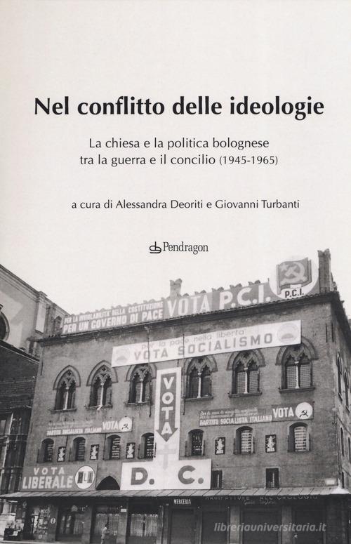 Nel conflitto delle ideologie. La Chiesa e la politica bolognese tra la guerra e il Concilio (1945-1965) edito da Pendragon