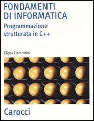 Fondamenti di informatica. Programmazione strutturata in C++ di Eliseo Clementini edito da Carocci