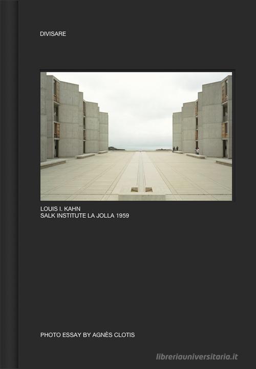 Louis I. Kahn Salk institute La Jolla 1959. Ediz. illustrata di Agnès Clotis edito da Divisare Books