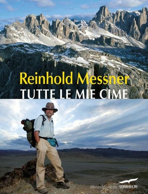 Tutte le mie cime. Ediz. illustrata di Reinhold Messner edito da Corbaccio
