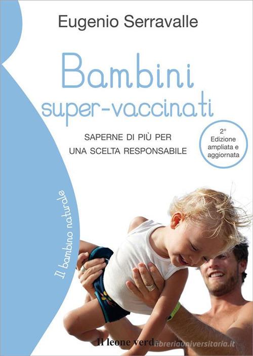 Bambini super-vaccinati. Saperne di più per una scelta responsabile di Eugenio Serravalle edito da Il Leone Verde