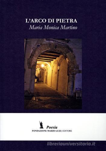 L' arco di Pietra di M. Monica Martino edito da Fondazione Mario Luzi
