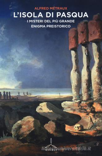 L' Isola di Pasqua. I misteri del più grande enigma preistorico di Alfred Métraux edito da Ghibli