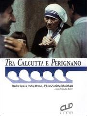 Tra Calcutta e Perignano. Madre Teresa, padre Orson e l'Associazione Bhalobasa edito da CLD Libri
