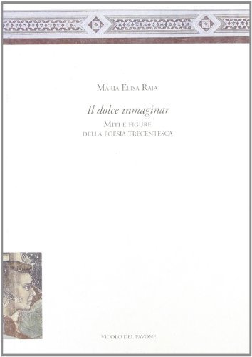 «Il dolce immaginar». Miti e figure della poesia trecentesca di M. Elisa Raja edito da Vicolo del Pavone