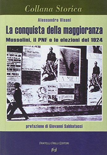 La conquista della maggioranza. Mussolini, il PNF e le elezioni del 1924 di Alessandro Visani edito da Frilli