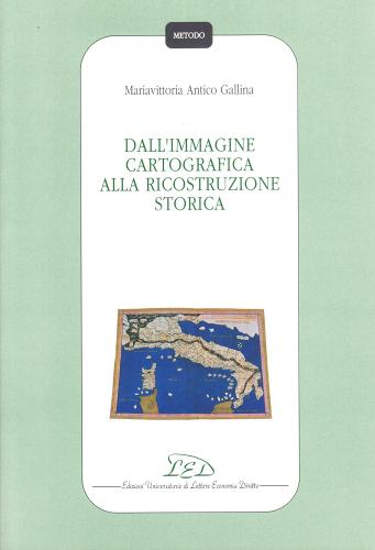 Dall'immagine cartografica alla ricostruzione storica di Mariavittoria Antico Gallina edito da LED Edizioni Universitarie
