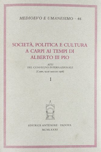 Società, politica e cultura a Carpi ai tempi di Alberto III Pio. Atti del Convegno (Carpi, 19-21 maggio 1978) edito da Antenore