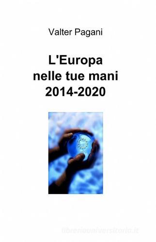L' Europa nelle tue mani 2014-2020 di Valter Pagani edito da ilmiolibro self publishing