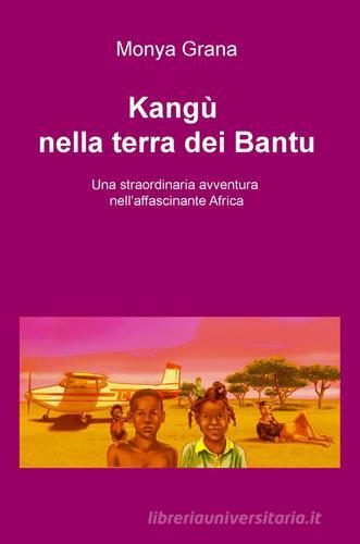 Kangu nella terra dei Bantu. Una straordinaria avventura nell'affascinante Africa di Monya Grana edito da ilmiolibro self publishing