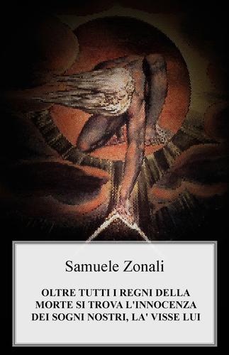 Oltre tutti i regni della morte si trova l'innocenza dei sogni nostri, là visse lui di Samuele Zonali edito da ilmiolibro self publishing