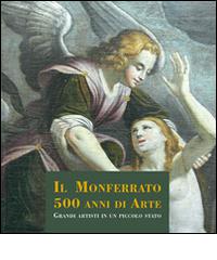 Il Monferrato. 500 anni di arte. Grandi artisti in un piccolo stato di Lorenzo Zunino, Rino Tacchella, Chiara A. Lanzi edito da Lizea Arte