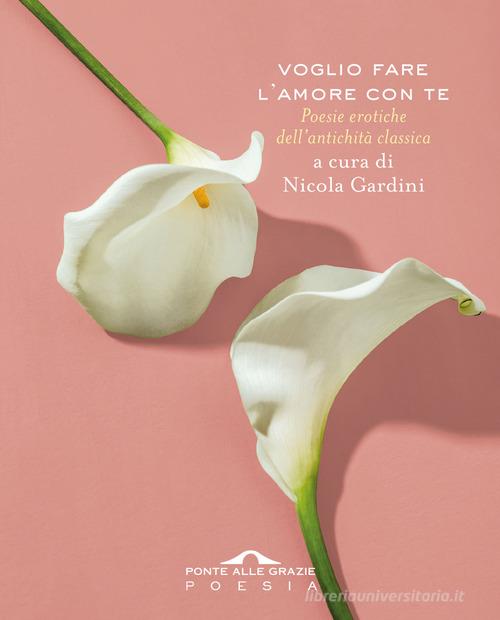 Voglio fare l'amore con te. Poesie erotiche dell'antichità classica edito da Ponte alle Grazie