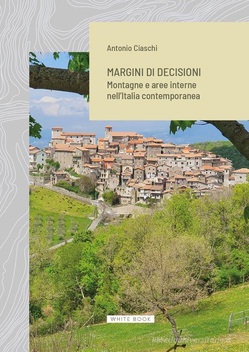 Margini di decisioni. Montagne e aree interne nell'Italia contemporanea di Antonio Ciaschi edito da White Book