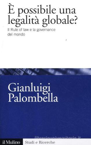 È possibile una legalità globale? Il rule of law e la governance del mondo di Gianluigi Palombella edito da Il Mulino